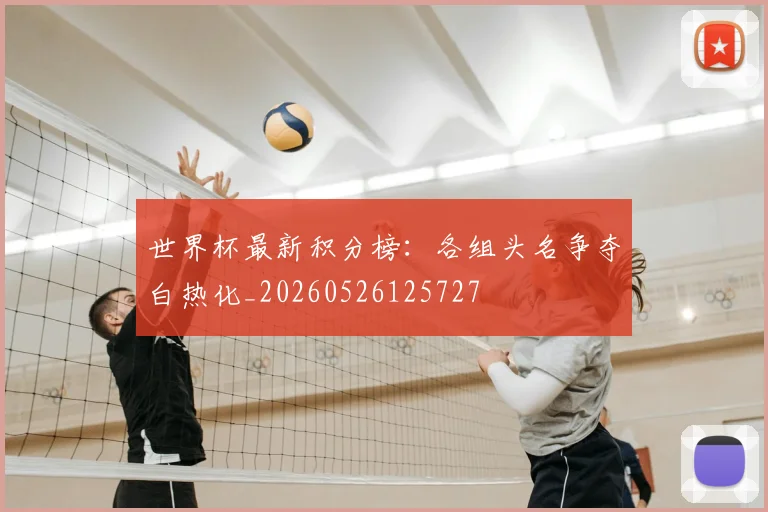 世界杯最新积分榜:各组头名争夺白热化_20260526125727