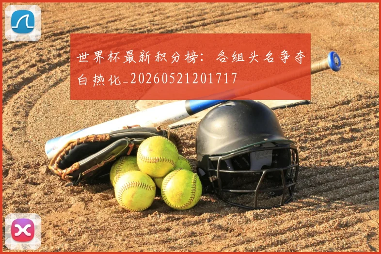 世界杯最新积分榜:各组头名争夺白热化_20260521201717