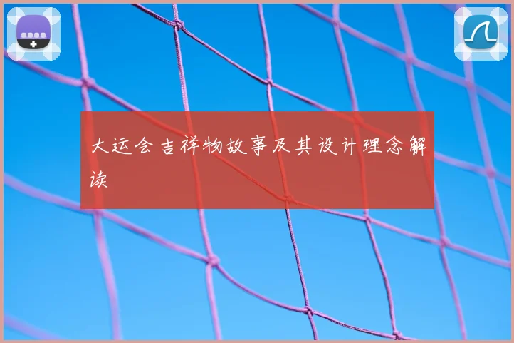 大运会吉祥物故事及其设计理念解读