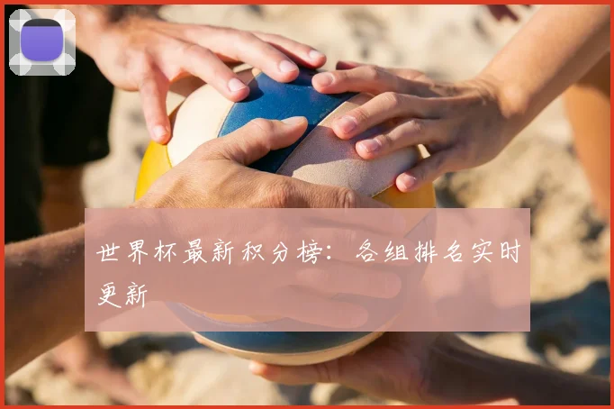 世界杯最新积分榜:各组排名实时更新