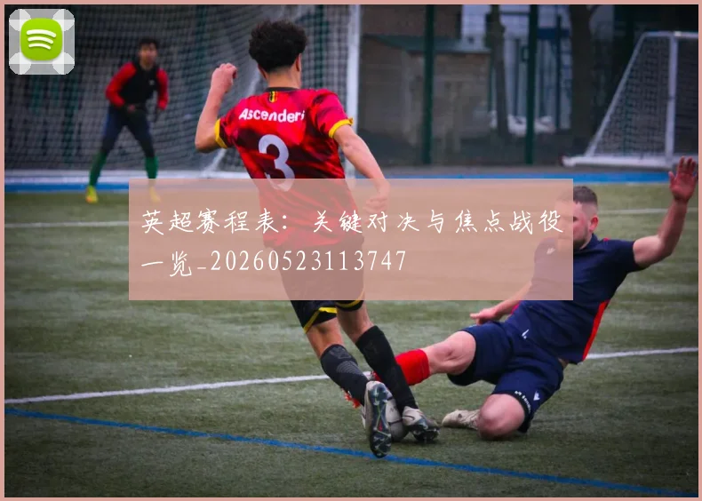 英超赛程表：关键对决与焦点战役一览_20260523113747