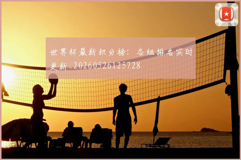 世界杯最新积分榜:各组排名实时更新_20260526125728