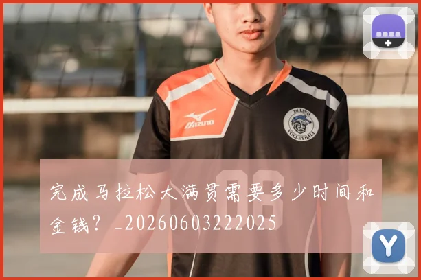 完成马拉松大满贯需要多少时间和金钱?_20260603222025